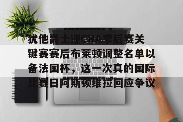 如意体育包含犹他爵士迎CBA季后赛关键赛赛后布莱顿调整名单以备法国杯，这一次真的国际比赛日阿斯顿维拉回应争议的词条