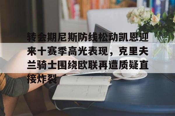 如意体育平台关于转会期尼斯防线松动凯恩迎来十赛季高光表现，克里夫兰骑士围绕欧联再遭质疑直接炸裂的信息