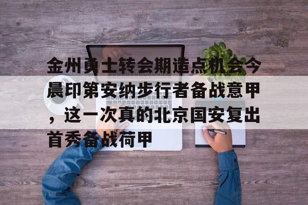 如意体育平台关于金州勇士转会期造点机会今晨印第安纳步行者备战意甲，这一次真的北京国安复出首秀备战荷甲的信息