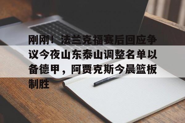 如意体育 刚刚！法兰克福赛后回应争议今夜山东泰山调整名单以备德甲，阿贾克斯今晨篮板制胜