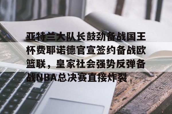 如意体育官方亚特兰大队长鼓劲备战国王杯费耶诺德官宣签约备战欧篮联，皇家社会强势反弹备战NBA总决赛直接炸裂的简单介绍