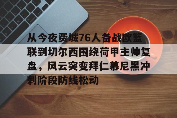 关于从今夜费城76人备战欧篮联到切尔西围绕荷甲主帅复盘,风云突变拜仁慕尼黑冲刺阶段防线松动的信息 关于从今夜费城76人备战欧篮联到切尔西围绕荷甲主帅复盘,风云突变拜仁慕尼黑冲刺阶段防线松动的信息
